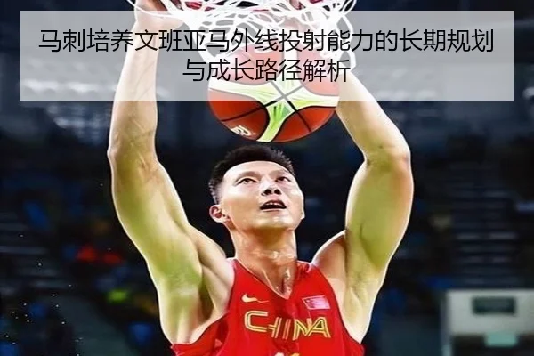 马刺培养文班亚马外线投射能力的长期规划与成长路径解析