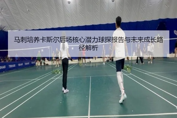 马刺培养卡斯尔后场核心潜力球探报告与未来成长路径解析