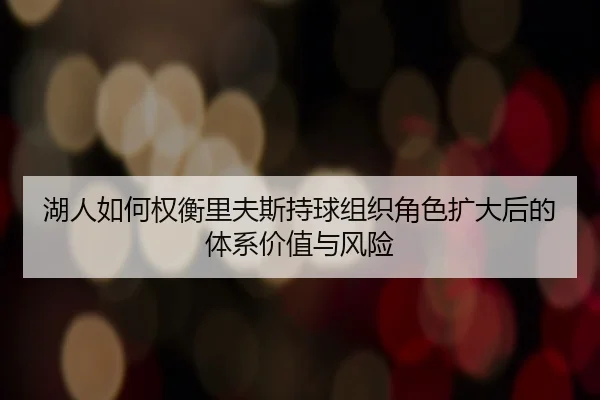 湖人如何权衡里夫斯持球组织角色扩大后的体系价值与风险