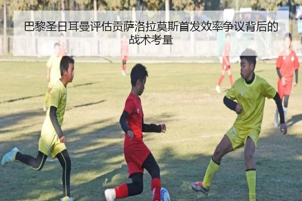 巴黎圣日耳曼评估贡萨洛拉莫斯首发效率争议背后的战术考量