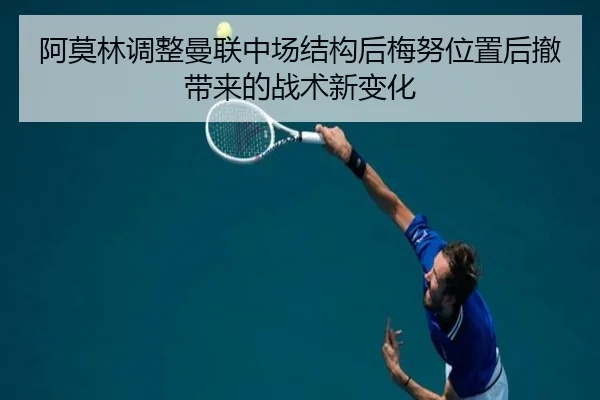 阿莫林调整曼联中场结构后梅努位置后撤带来的战术新变化