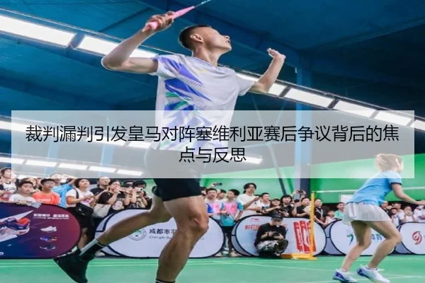 裁判漏判引发皇马对阵塞维利亚赛后争议背后的焦点与反思